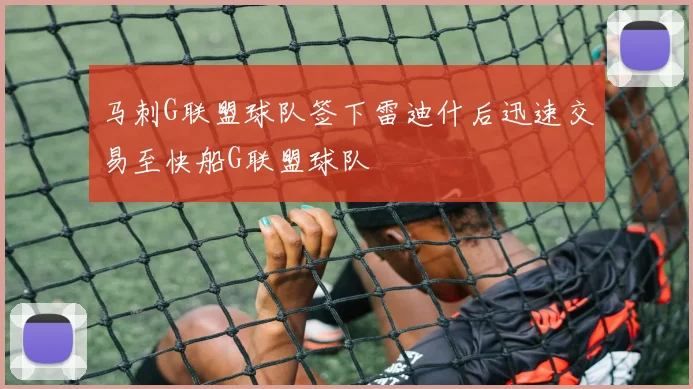 马刺G联盟球队签下雷迪什后迅速交易至快船G联盟球队