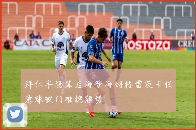 拜仁半场落后海登海姆格雷茨卡任意球破门难挽颓势