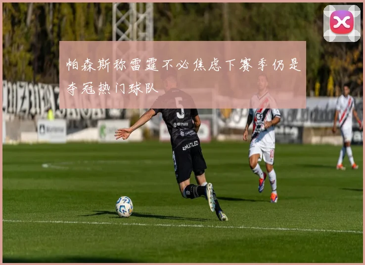 帕森斯称雷霆不必焦虑下赛季仍是夺冠热门球队