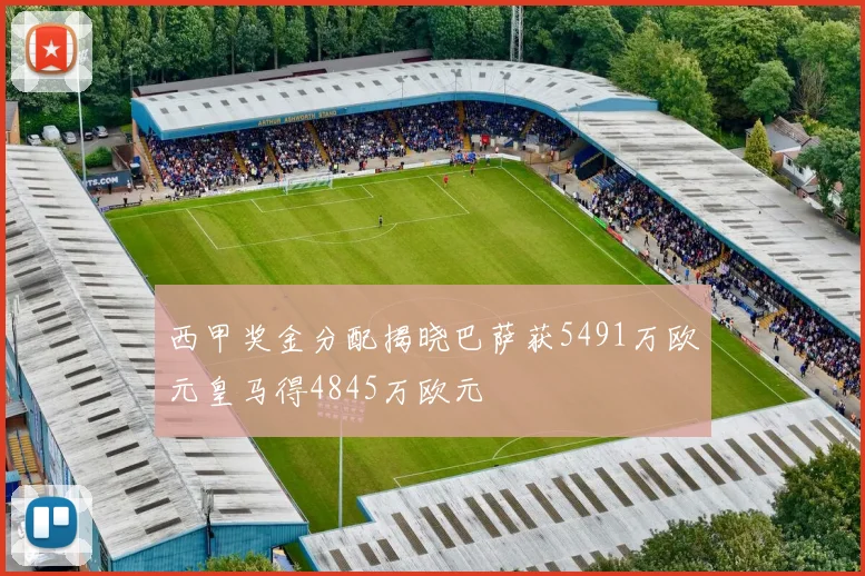 西甲奖金分配揭晓巴萨获5491万欧元皇马得4845万欧元