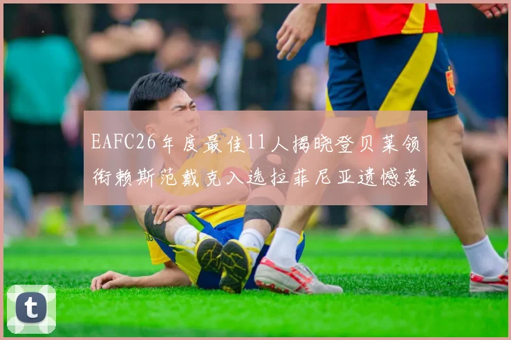 EAFC26年度最佳11人揭晓登贝莱领衔赖斯范戴克入选拉菲尼亚遗憾落选