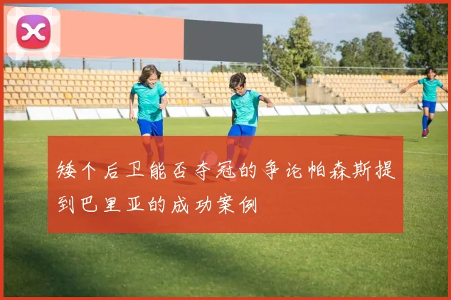 矮个后卫能否夺冠的争论帕森斯提到巴里亚的成功案例
