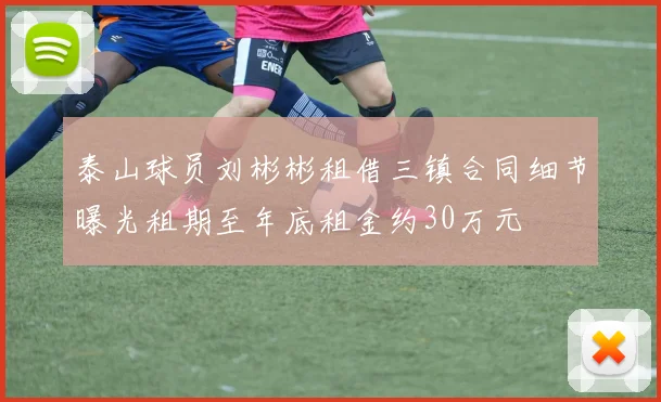 泰山球员刘彬彬租借三镇合同细节曝光租期至年底租金约30万元