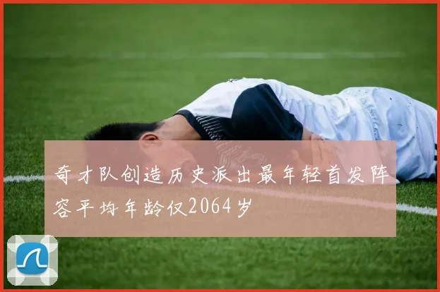 奇才队创造历史派出最年轻首发阵容平均年龄仅2064岁