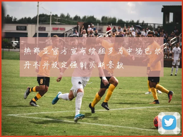 热那亚官方宣布续租罗马中场巴尔丹齐并设定强制买断条款
